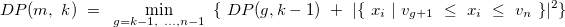 \[  DP(m,~ k)~ =~ \min _{g=k-1,~ \dots ,n-1}~ \{ ~ DP(g,k-1)~ +~ |\{ ~ x_ i~ |~ v_{g+1}~ \leq ~ x_ i~ \leq ~ v_ n~ \} |^2\}   \]