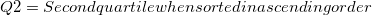 $Q2=Second quartile when sorted in ascending order$