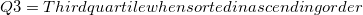 $Q3=Third quartile when sorted in ascending order$