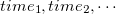 $time_1,time_2,\cdots $