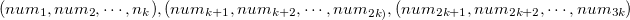 $(num_1,num_2,\cdots ,n_ k),(num_{k+1}, num_{k+2},\cdots ,num_{2k)} ,(num_{2k+1},num_{2k+2},\cdots ,num_{3k})$