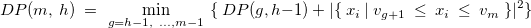 \[  DP(m,~ h)~ =~ \min _{g=h-1,~ \dots ,m-1}~ \{ ~ DP(g,h-1)~ +~ |\{ ~ x_ i~ |~ v_{g+1}~ \leq ~ x_ i~ \leq ~ v_ m~ \} |^2\}   \]