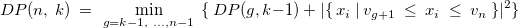 \[  DP(n,~ k)~ =~ \min _{g=k-1,~ \dots ,n-1}~ \{ ~ DP(g,k-1)~ +~ |\{ ~ x_ i~ |~ v_{g+1}~ \leq ~ x_ i~ \leq ~ v_ n~ \} |^2\}   \]