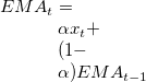 $\displaystyle  EMA_ t=\alpha x_ t + (1-\alpha )EMA_{t-1} \label{eq:ema}  $