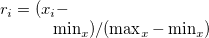 $r_ i=(x_ i-\min _ x)/(\max _ x-\min _ x)$