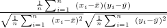 $ \frac{\frac{1}{n}\sum _{i=1}^ n~ (x_ i-\bar{x})(y_ i-\bar{y})}{\sqrt{\frac{1}{n}\sum _{i=1}^ n~ (x_ i-\bar{x})^2}\sqrt{\frac{1}{n}\sum _{i=1}^ n~ (y_ i-\bar{y})^2}}~  $