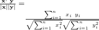 $ \frac{\bf {x}\cdot ~ \bf {y}}{\mid \bf {x}\mid \mid \bf {y}\mid }=\frac{\sum _{i=1}^ n~ x_ i~ y_ i}{\sqrt{\sum _{i=1}^ n~ x_ i^2}\sqrt{\sum _{i=1}^ n~ y_ i^2}} $