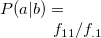 $P(a|b)=f_{11}/f_{.1}$