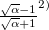 $ \frac{\sqrt{\alpha }-1}{\sqrt{\alpha }+1} ^{注2)} $
