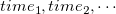 $time_1,time_2,\cdots $