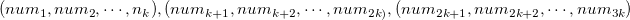 $(num_1,num_2,\cdots ,n_ k),(num_{k+1},num_{k+2},\cdots ,num_{2k)} ,(num_{2k+1},num_{2k+2},\cdots ,num_{3k})$