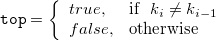 $\displaystyle  \verb/top/=\left\{  \begin{array}{ll} true, &  {\rm if}\hspace{2mm} k_ i \ne k_{i-1} \\ false, &  {\rm otherwise}\\ \end{array} \right. \label{eq:retDisc}  $