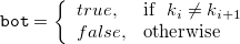 $\displaystyle  \verb/bot/=\left\{  \begin{array}{ll} true, &  {\rm if}\hspace{2mm} k_ i \ne k_{i+1} \\ false, &  {\rm otherwise}\\ \end{array} \right. \label{eq:retDisc}  $